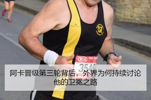 阿卡晋级第三轮背后，外界为何持续讨论他的卫冕之路