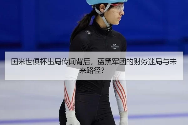 国米世俱杯出局传闻背后，蓝黑军团的财务迷局与未来路径？