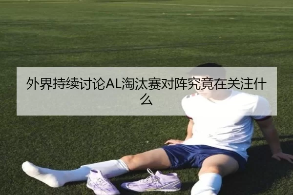 外界持续讨论AL淘汰赛对阵究竟在关注什么